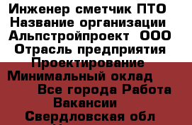 Инженер-сметчик ПТО › Название организации ­ Альпстройпроект, ООО › Отрасль предприятия ­ Проектирование › Минимальный оклад ­ 25 000 - Все города Работа » Вакансии   . Свердловская обл.,Невьянск г.